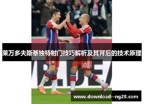 莱万多夫斯基独特射门技巧解析及其背后的技术原理