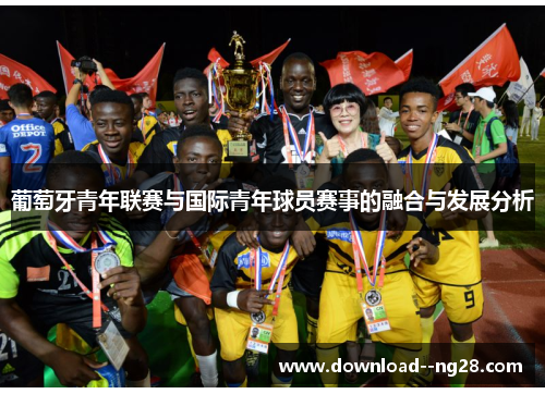 葡萄牙青年联赛与国际青年球员赛事的融合与发展分析