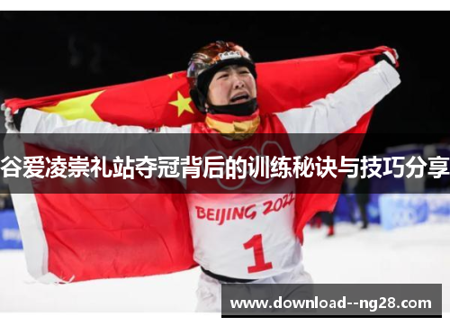 谷爱凌崇礼站夺冠背后的训练秘诀与技巧分享