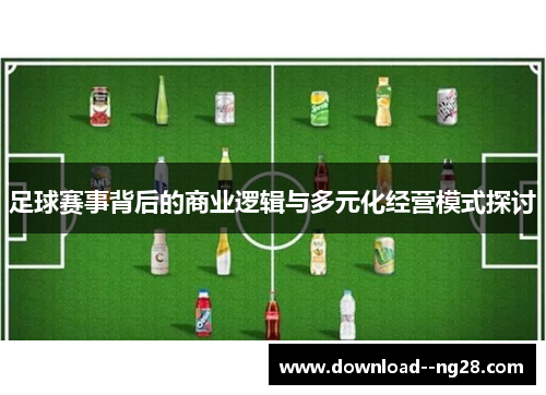 足球赛事背后的商业逻辑与多元化经营模式探讨
