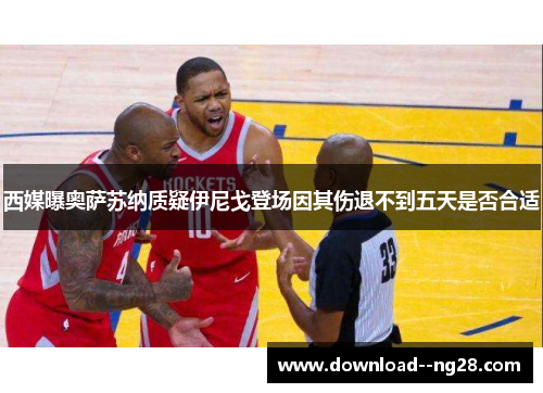 西媒曝奥萨苏纳质疑伊尼戈登场因其伤退不到五天是否合适