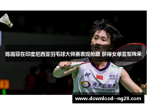 陈雨菲在印度尼西亚羽毛球大师赛表现抢眼 获得女单亚军殊荣