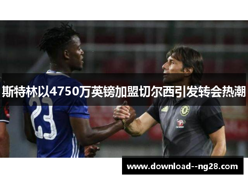 斯特林以4750万英镑加盟切尔西引发转会热潮