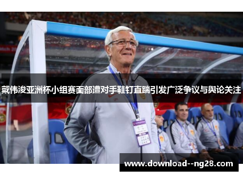 戴伟浚亚洲杯小组赛面部遭对手鞋钉直踹引发广泛争议与舆论关注