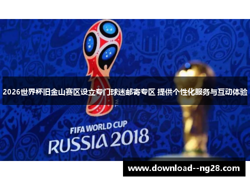 2026世界杯旧金山赛区设立专门球迷邮寄专区 提供个性化服务与互动体验
