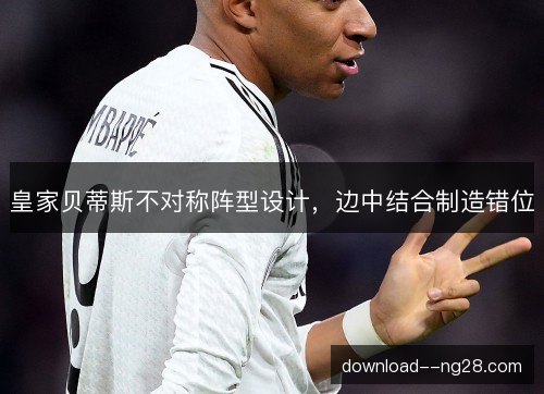 皇家贝蒂斯不对称阵型设计，边中结合制造错位
