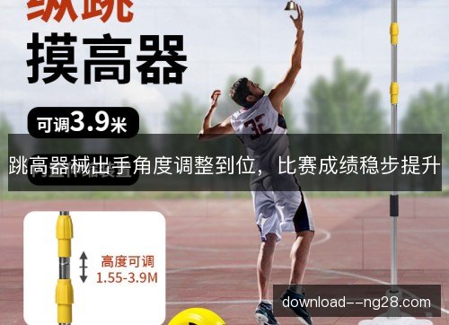 跳高器械出手角度调整到位，比赛成绩稳步提升
