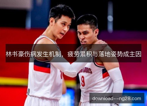 林书豪伤病发生机制，疲劳累积与落地姿势成主因